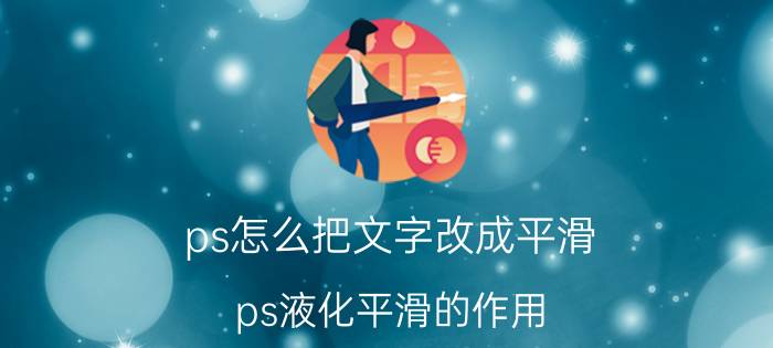 ps怎么把文字改成平滑 ps液化平滑的作用？